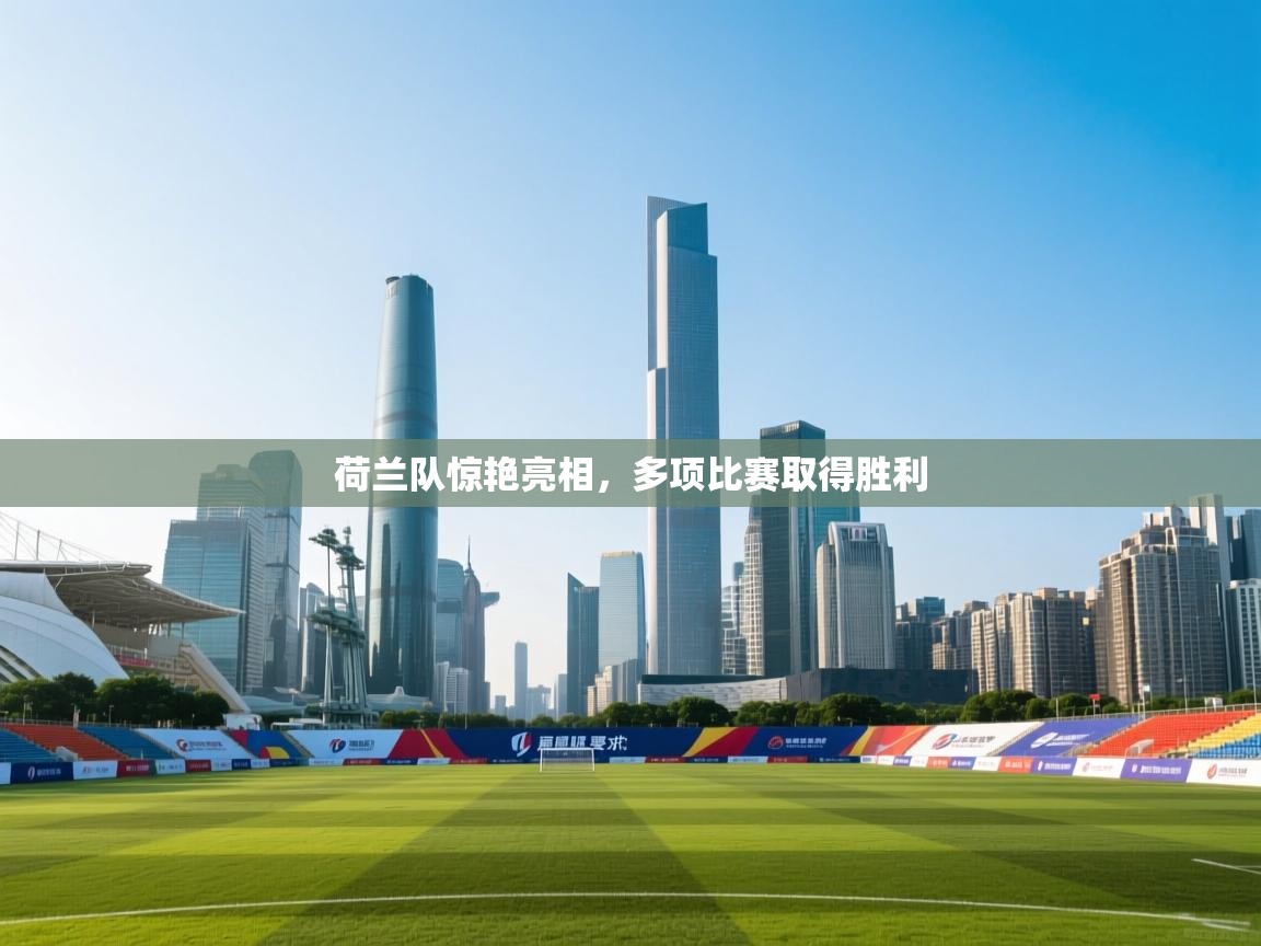 篮鲸体育入口-荷兰队惊艳亮相，多项比赛取得胜利  第1张