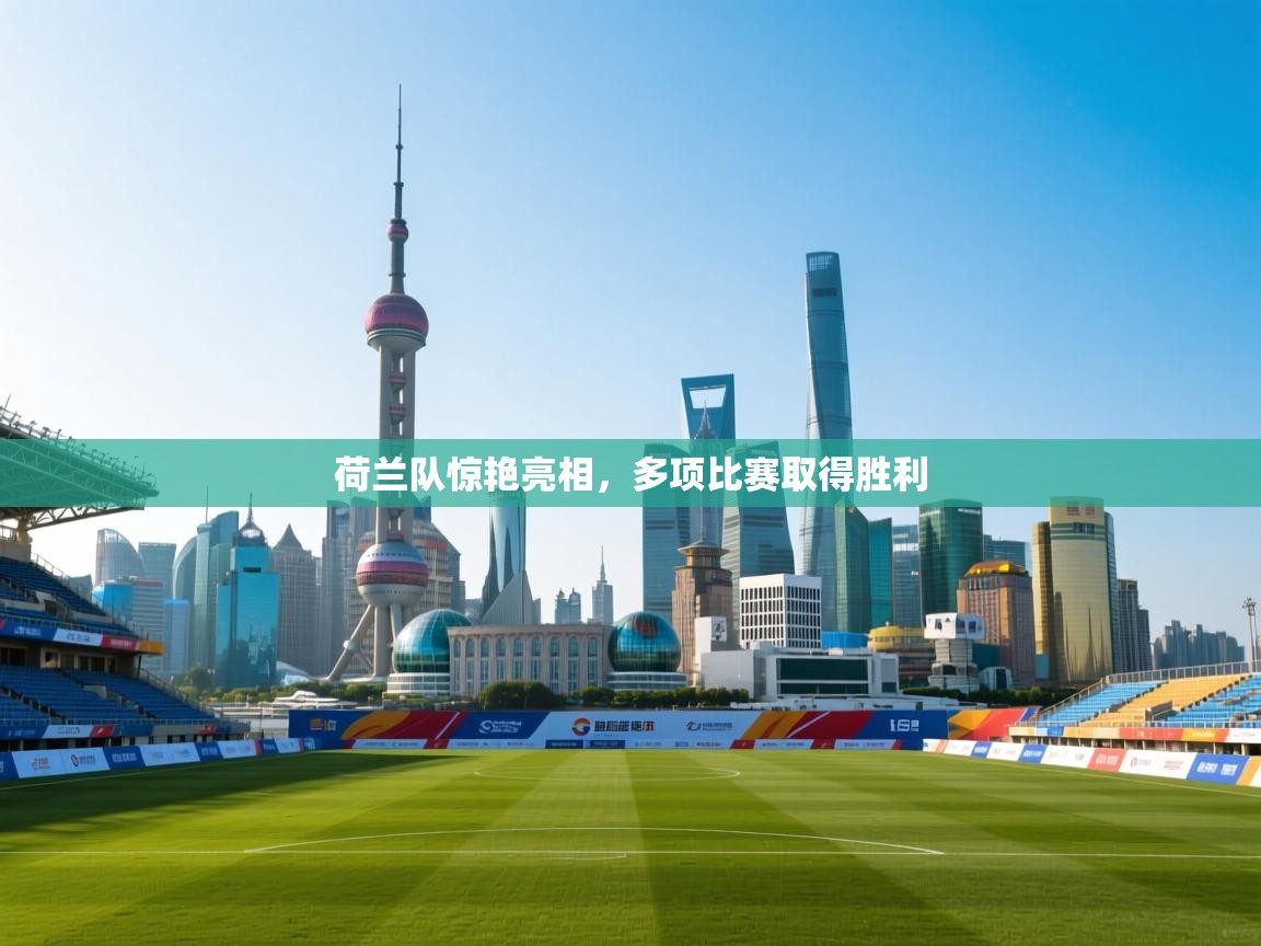 篮鲸体育入口-荷兰队惊艳亮相，多项比赛取得胜利  第3张