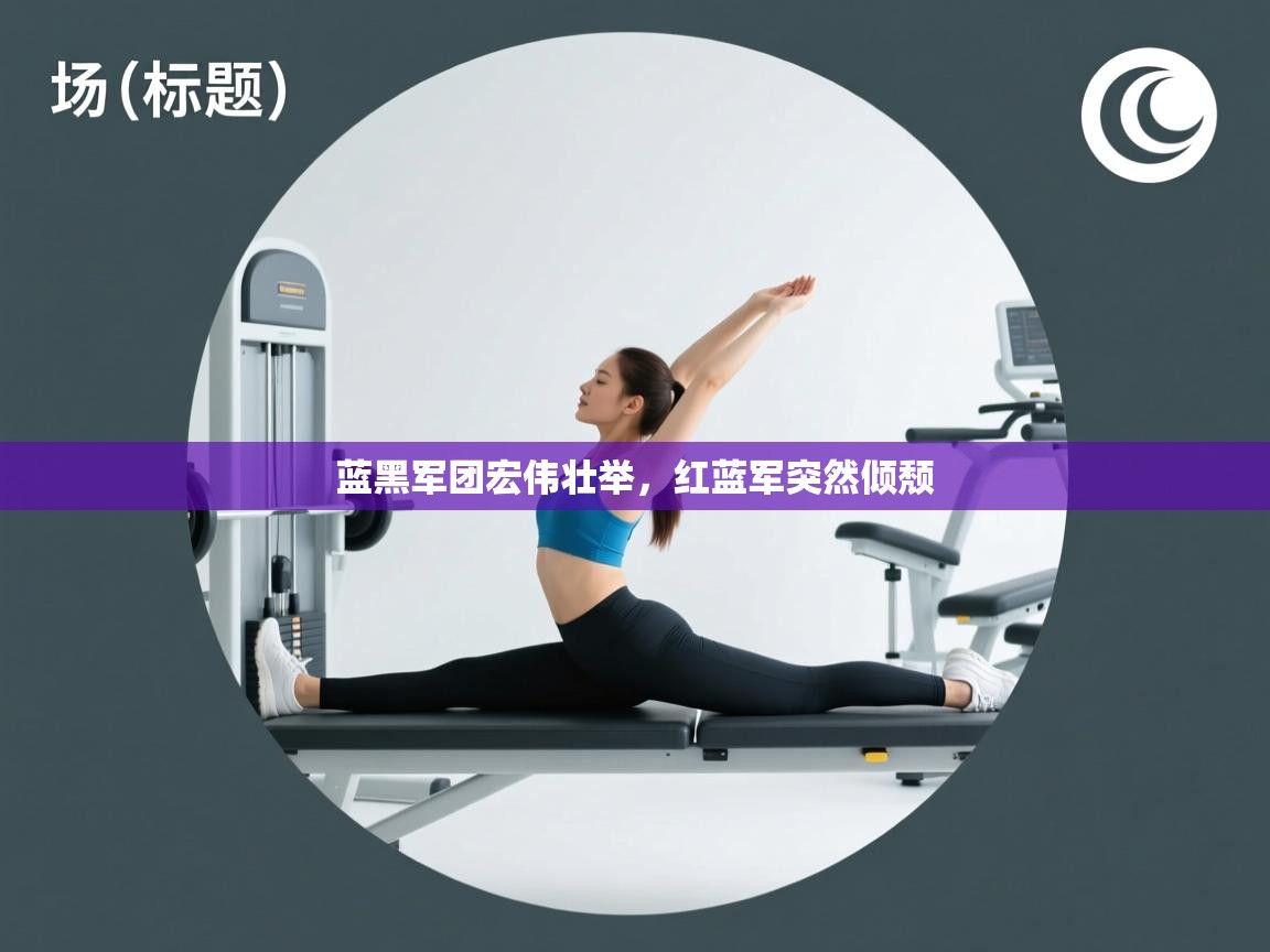 蓝鲸体育网页版-蓝黑军团宏伟壮举,红蓝军突然倾颓 第2张