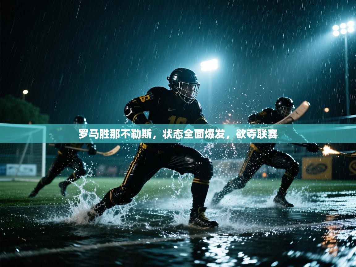 鲸蓝体育平台-罗马胜那不勒斯，状态全面爆发，欲夺联赛  第1张