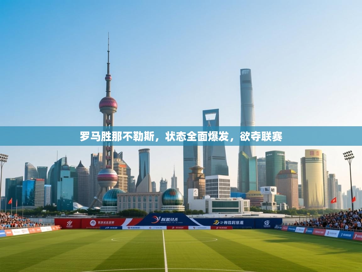 鲸蓝体育平台-罗马胜那不勒斯，状态全面爆发，欲夺联赛  第2张