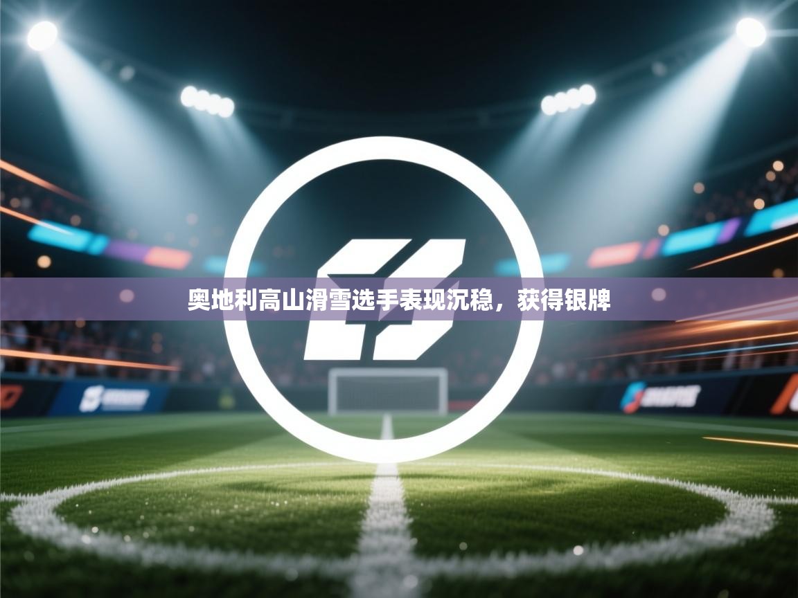 蓝鲸体育直播-奥地利高山滑雪选手表现沉稳，获得银牌  第3张